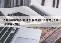 上海市区块链公司注册条件是什么意思[上海 区块链 政策]
