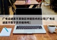 广电运通算不算做区块链技术的公司[广电运通属于数字货币板块吗]