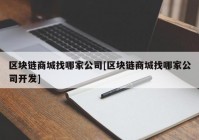 区块链商城找哪家公司[区块链商城找哪家公司开发]