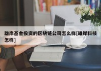 雄岸基金投资的区块链公司怎么样[雄岸科技怎样]