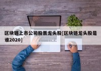 区块链上市公司股票龙头股[区块链龙头股是谁2020]
