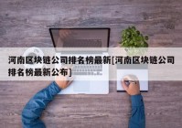 河南区块链公司排名榜最新[河南区块链公司排名榜最新公布]