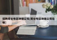 招聘哥伦布区块链公司[哥伦布区块链公司在哪]