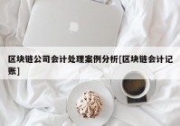 区块链公司会计处理案例分析[区块链会计记账]