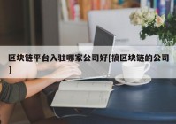 区块链平台入驻哪家公司好[搞区块链的公司]