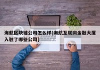 海航区块链公司怎么样[海航互联网金融大厦入驻了哪些公司]