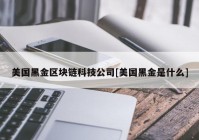 美国黑金区块链科技公司[美国黑金是什么]