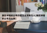 做区块链的公司介绍怎么写吸引人[做区块链的公司怎么样]