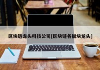 区块链龙头科技公司[区块链各板块龙头]