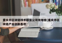 重庆市区块链技术联盟公司有哪些[重庆市区块链产业创新基地]