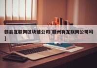 赣县互联网区块链公司[赣州有互联网公司吗]