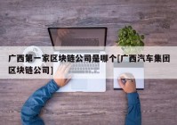 广西第一家区块链公司是哪个[广西汽车集团区块链公司]