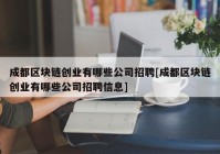 成都区块链创业有哪些公司招聘[成都区块链创业有哪些公司招聘信息]