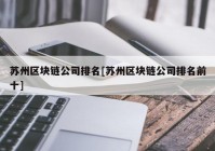 苏州区块链公司排名[苏州区块链公司排名前十]