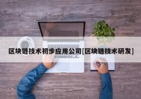 区块链技术初步应用公司[区块链技术研发]