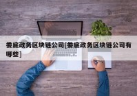 娄底政务区块链公司[娄底政务区块链公司有哪些]