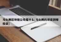 马化腾区块链公司是什么[马化腾的项目到哪投资]