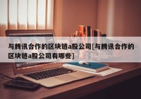 与腾讯合作的区块链a股公司[与腾讯合作的区块链a股公司有哪些]