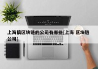 上海搞区块链的公司有哪些[上海 区块链 公司]